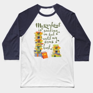 My workout is reading in bed until my arms hurt, book lover Baseball T-Shirt